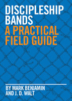 Discipleship Bands: A Practical Field Guide - Mark Benjamin, John David Walt