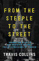 From the Steeple to the Street: Innovating Mission and Ministry Through Fresh Expressions of Church - Travis Collins