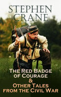 The Red Badge of Courage & Other Tales from the Civil War: The Little Regiment, A Mystery of Heroism, The Veteran, An Indiana Campaign, A Grey Sleeve… - Stephen Crane