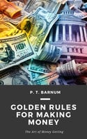 Golden Rules for Making Money: The Art of Money Getting - P.T. Barnum