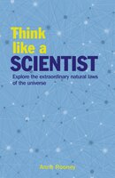 Think Like a Scientist: Explore the Extraordinary Natural Laws of the Universe - Anne Rooney