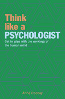 Think Like a Psychologist: Get to Grips with the Workings of the Human Mind - Anne Rooney