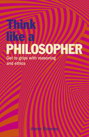 Think Like a Philosopher: Get to Grips with Reasoning and Ethics - Anne Rooney