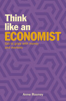 Think Like an Economist: Get to Grips with Money and Markets - Anne Rooney