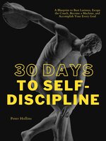 30 Days to Self-Discipline: A Blueprint to Bust Laziness, Escape the Couch, Become a Machine, and Accomplish Your Every Goal - Peter Hollins