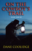 On the Cowboy's Trail: Western Boxed-Set: 9 Adventure Novels, Gold Rush Tales & Stories of the Wild West - Dane Coolidge
