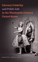 Literary Celebrity and Public Life in the Nineteenth-Century United States - Bonnie Carr O'Neill
