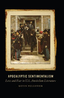 Apocalyptic Sentimentalism: Love and Fear in U.S. Antebellum Literature - Kevin Pelletier