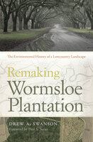 Remaking Wormsloe Plantation: The Environmental History of a Lowcountry Landscape - Drew A. Swanson