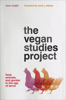 The Vegan Studies Project: Food, Animals, and Gender in the Age of Terror - Laura Wright