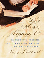 The Muses Among Us: Eloquent Listening and Other Pleasures of the Writer's Craft - Kim Stafford
