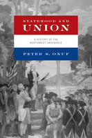 Statehood and Union: A History of the Northwest Ordinance - Peter S. Onuf