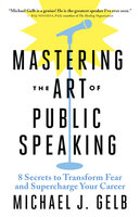 Mastering the Art of Public Speaking: 8 Secrets to Transform Fear and Supercharge Your Career - Michael J. Gelb