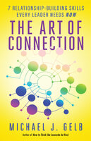 The Art of Connection: 7 Relationship-Building Skills Every Leader Needs Now - Michael J. Gelb