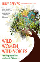 Wild Women, Wild Voices: Writing from Your Authentic Wildness - Judy Reeves