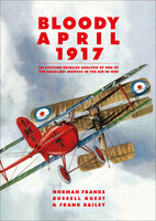 Bloody April 1917: An Exciting Detailed Analysis of One of the Deadliest Months in the Air in WWI - Norman Franks, Russell Guest, Frank Bailey