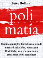 Polimatía: Domina múltiples disciplinas, aprende nuevas habilidades, piensa con flexibilidad y conviértete en un extraordinario autodidacta - Peter Hollins