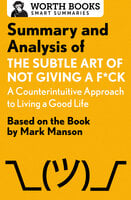 Summary and Analysis of The Subtle Art of Not Giving a F*ck: A Counterintuitive Approach to Living a Good Life: Based on the Book by Mark Manson - Worth Books