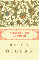 Between Night and Morn - Kahlil Gibran