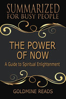 The Power of Now - Summarized for Busy People (A Guide to Spiritual Enlightenment: Based on the Book by Eckhart Tolle): A Guide to Spiritual Enlightenment: Based on the Book by Eckhart Tolle - Goldmine Reads