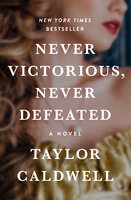 Never Victorious, Never Defeated: A Novel - Taylor Caldwell