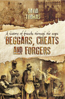 Beggars, Cheats and Forgers: A History of Frauds Throughout the Ages - David Thomas
