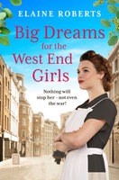 Big Dreams for the West End Girls: A gripping and heartwarming World War One saga - Elaine Roberts