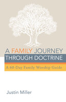 A Family Journey through Doctrine: A 60-Day Family Worship Guide - Justin Miller
