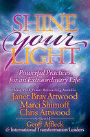 Shine Your Light: Powerful Practices for an Extraordinary Life - Marci Shimoff, Janet Bray Attwood, Chris Attwood, Geoff Affleck