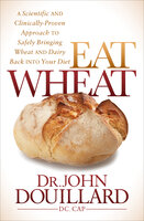 Eat Wheat: A Scientific and Clinically-Proven Approach to Safely Bringing Wheat and Dairy Back Into Your Diet - John Douillard