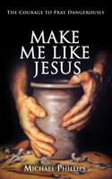 Make Me Like Jesus: The Courage to Pray Dangerously - Michael Phillips