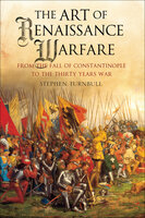 The Art of Renaissance Warfare: From The Fall of Constantinople to the Thirty Years War - Stephen Turnbull