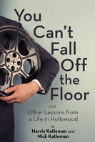 You Can't Fall Off the Floor: And Other Lessons from a Life in Hollywood - Harris Katleman, Nick Katleman