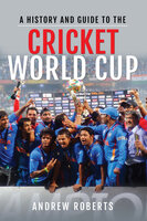 A History & Guide to the Cricket World Cup - Andrew Roberts