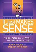 It Just Makes Sense: Common Sense Living in an Everyday World: 7 Principles for a Joyful and Stress-Free Life - Kym Coco, Stephen Thompson
