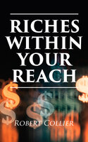 Riches Within Your Reach: The God in You, The Magic Word, The Secret of Power & The Law of the Higher Potential - Robert Collier