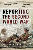 Reporting the Second World War - Brian Best