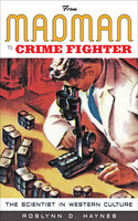 From Madman to Crime Fighter: The Scientist in Western Culture - Roslynn D. Haynes