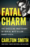 Fatal Charm: The Shocking True Story of Serial Wife Killer Randy Roth - Carlton Smith