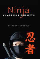 Ninja: Unmasking the Myth - Stephen Turnbull