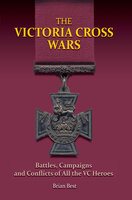 The Victoria Cross Wars: Battles, Campaigns and Conflicts of All the VC Heroes - Brian Best