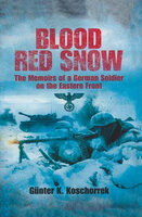 Blood Red Snow: The Memoirs of a German Soldier on the Eastern Front - Günter K. Koschorrek