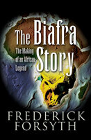The Biafra Story: The Making of an African Legend - Frederick Forsyth