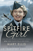 A Spitfire Girl: One of the World's Greatest Female ATA Ferry Pilots Tells Her Story - Mary Ellis, Melody Foreman