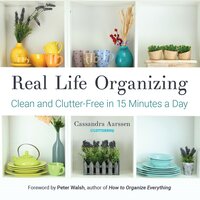 Real Life Organizing: Clean and Clutter-Free in 15 Minutes a Day (Feng Shui Decorating, For fans of Cluttered Mess) - Cassandra Aarssen