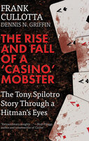 The Rise and Fall of a 'Casino' Mobster: The Tony Spilotro Story Through a Hitman's Eyes - Dennis N. Griffin, Frank Cullottta