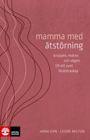 Mamma med ätstörning : kroppen, maten och vägen till ett sunt föräldraskap - Anna Ehn, Leone Milton