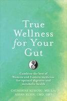 True Wellness For Your Gut: Combine the Best of Western and Eastern Medicine for Optimal Digestive and Metabolic Health - Aihan Kuhn, Catherine Jeane Kurosu