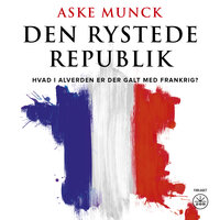 DEN RYSTEDE REPUBLIK: Hvad i alverden er der galt med Frankrig? - Aske Munck