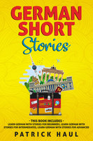 German Short Stories: This Book Includes - Learn German with Stories for Beginners, Learn German with Stories for Intermediates, Learn German with Stories for Advanced - Patrick Haul